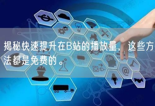 揭秘快速提升在B站的播放量，这些方法都是免费的。