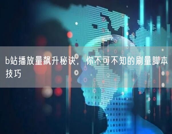b站播放量飙升秘诀，你不可不知的刷量脚本技巧