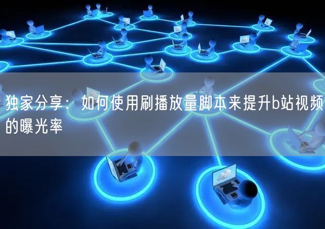 独家分享：如何使用刷播放量脚本来提升b站视频的曝光率