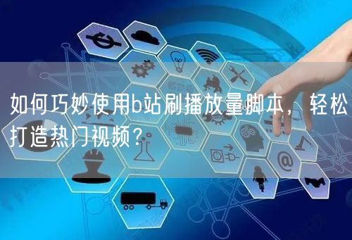 如何巧妙使用b站刷播放量脚本，轻松打造热门视频？