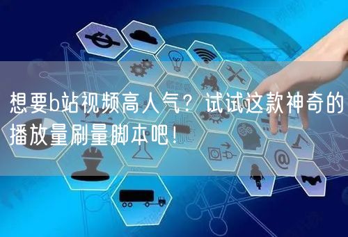 想要b站视频高人气？试试这款神奇的播放量刷量脚本吧！