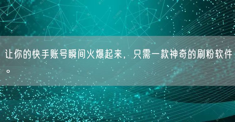 让你的快手账号瞬间火爆起来，只需一款神奇的刷粉软件。