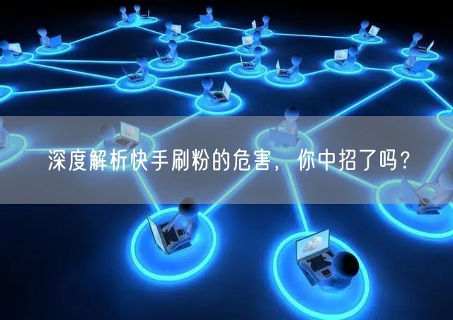 深度解析快手刷粉的危害，你中招了吗？
