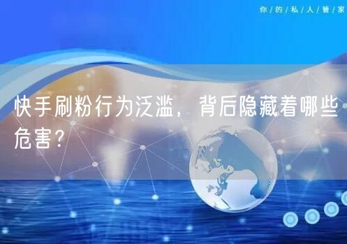 快手刷粉行为泛滥，背后隐藏着哪些危害？