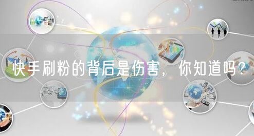 快手刷粉的背后是伤害，你知道吗？