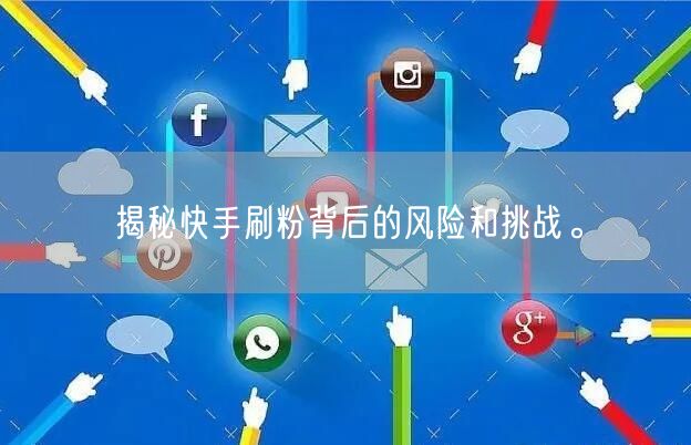 揭秘快手刷粉背后的风险和挑战。