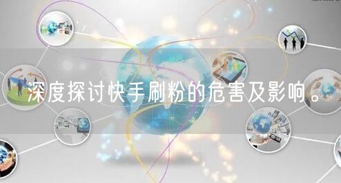 深度探讨快手刷粉的危害及影响。