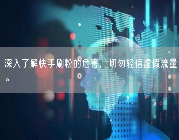 深入了解快手刷粉的危害，切勿轻信虚假流量。