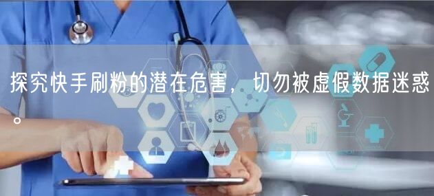 探究快手刷粉的潜在危害，切勿被虚假数据迷惑。