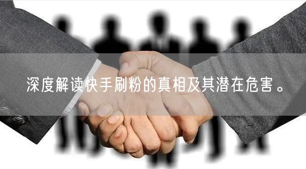 深度解读快手刷粉的真相及其潜在危害。