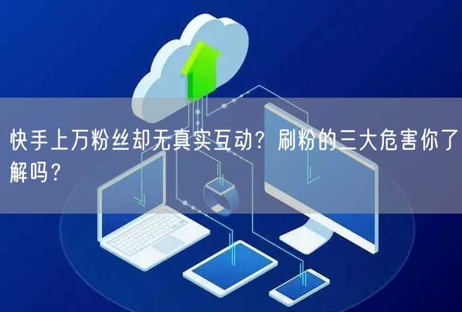 快手上万粉丝却无真实互动？刷粉的三大危害你了解吗？