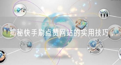 揭秘快手刷点赞网站的实用技巧。