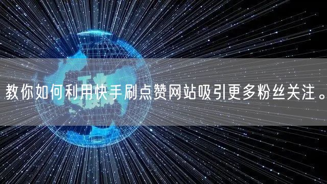 教你如何利用快手刷点赞网站吸引更多粉丝关注。