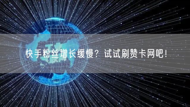 快手粉丝增长缓慢？试试刷赞卡网吧！