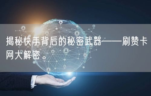 揭秘快手背后的秘密武器——刷赞卡网大解密。