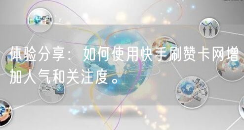 体验分享：如何使用快手刷赞卡网增加人气和关注度。