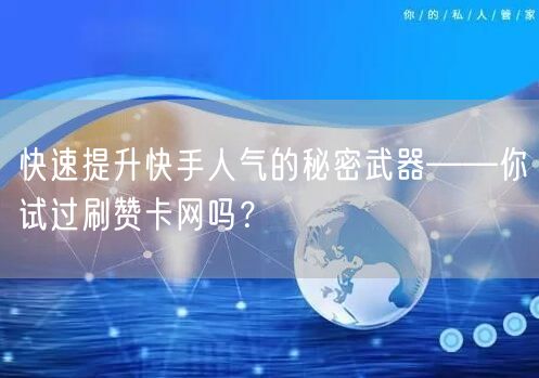 快速提升快手人气的秘密武器——你试过刷赞卡网吗？