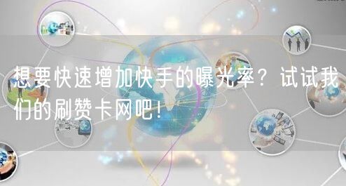 想要快速增加快手的曝光率？试试我们的刷赞卡网吧！