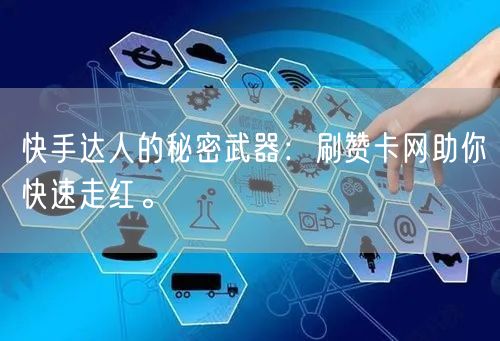 快手达人的秘密武器：刷赞卡网助你快速走红。