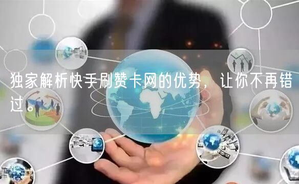 独家解析快手刷赞卡网的优势，让你不再错过。