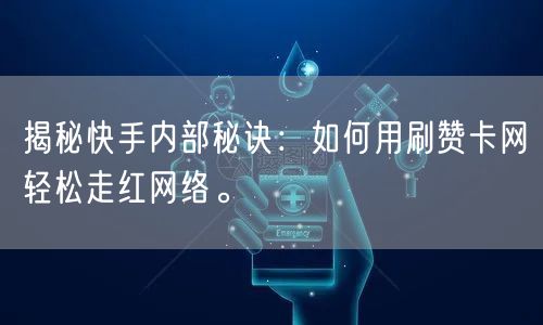 揭秘快手内部秘诀：如何用刷赞卡网轻松走红网络。