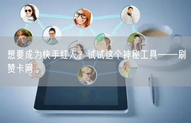 想要成为快手红人？试试这个神秘工具——刷赞卡网。