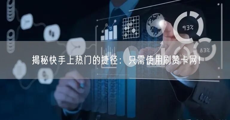 揭秘快手上热门的捷径：只需使用刷赞卡网！
