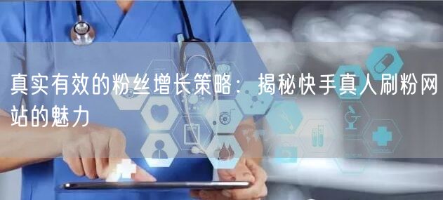 真实有效的粉丝增长策略：揭秘快手真人刷粉网站的魅力