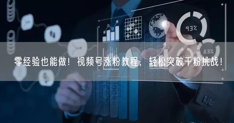 零经验也能做！视频号涨粉教程，轻松突破千粉挑战！
