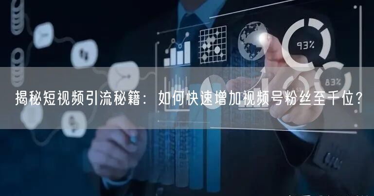 揭秘短视频引流秘籍：如何快速增加视频号粉丝至千位？