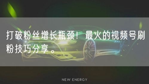 打破粉丝增长瓶颈！最火的视频号刷粉技巧分享。