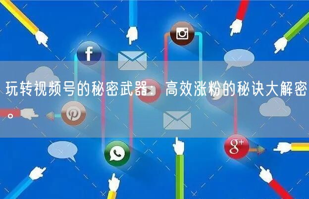 玩转视频号的秘密武器：高效涨粉的秘诀大解密。