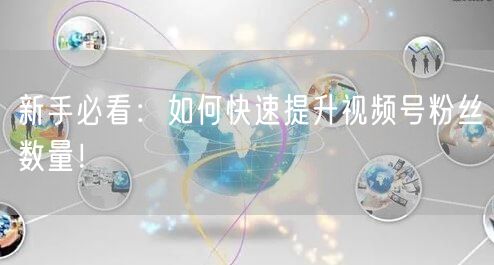新手必看：如何快速提升视频号粉丝数量！