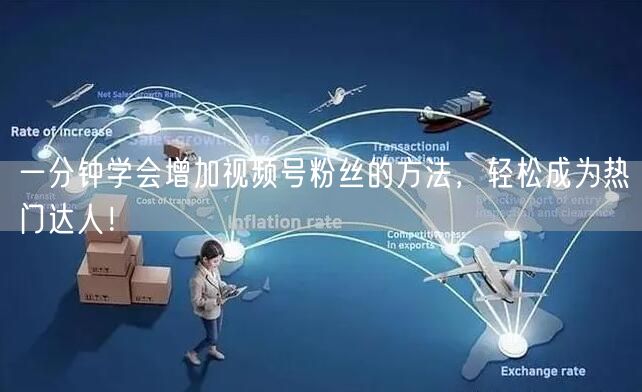 一分钟学会增加视频号粉丝的方法，轻松成为热门达人！