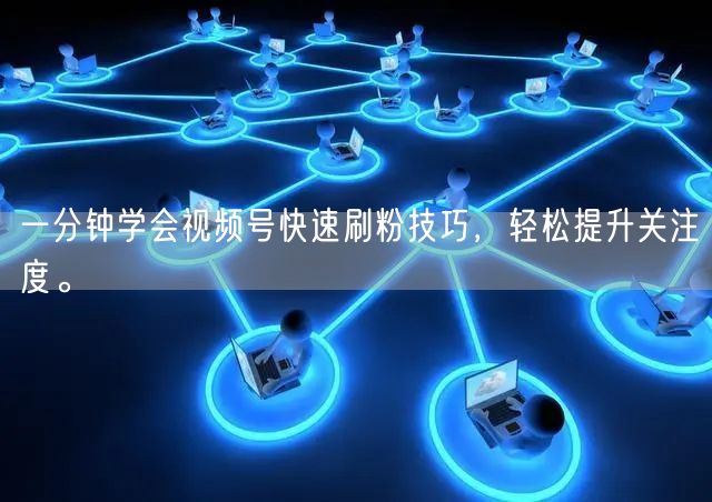 一分钟学会视频号快速刷粉技巧，轻松提升关注度。