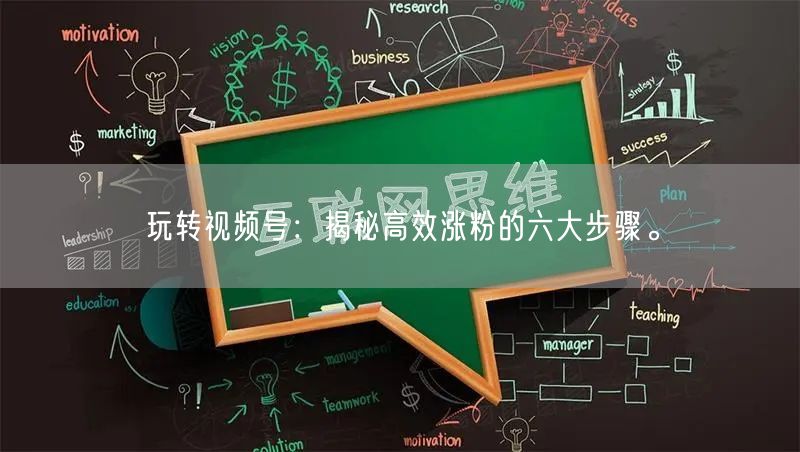 玩转视频号：揭秘高效涨粉的六大步骤。