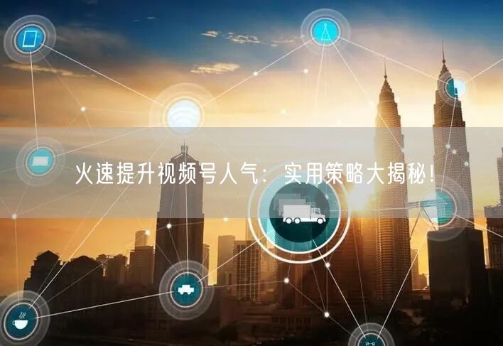 火速提升视频号人气：实用策略大揭秘！