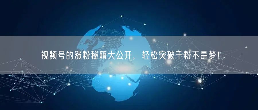 视频号的涨粉秘籍大公开，轻松突破千粉不是梦！