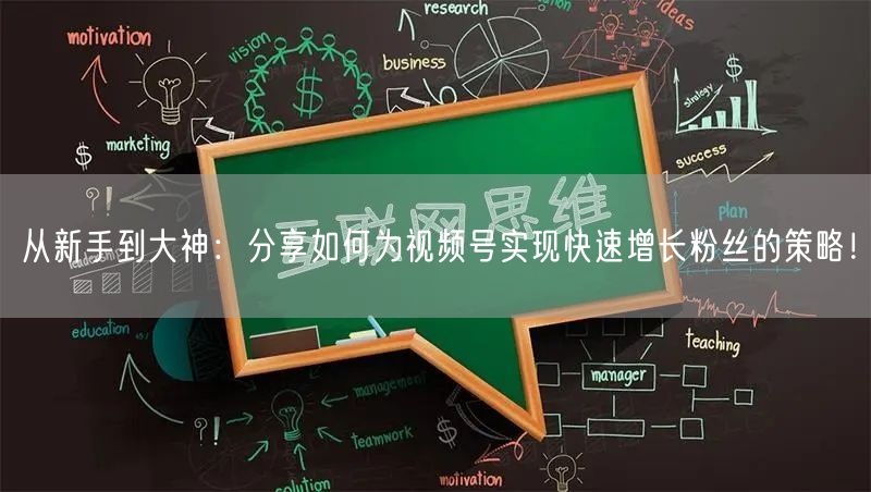 从新手到大神：分享如何为视频号实现快速增长粉丝的策略！