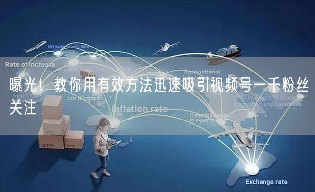 曝光！教你用有效方法迅速吸引视频号一千粉丝关注