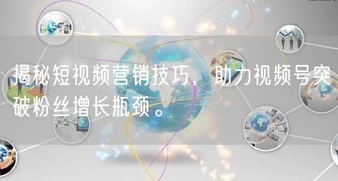 揭秘短视频营销技巧，助力视频号突破粉丝增长瓶颈。