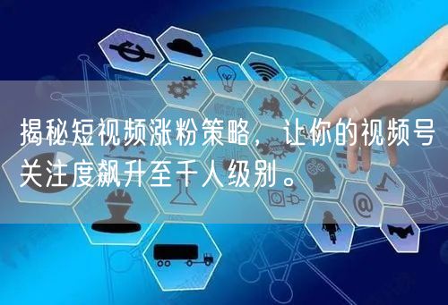 揭秘短视频涨粉策略，让你的视频号关注度飙升至千人级别。