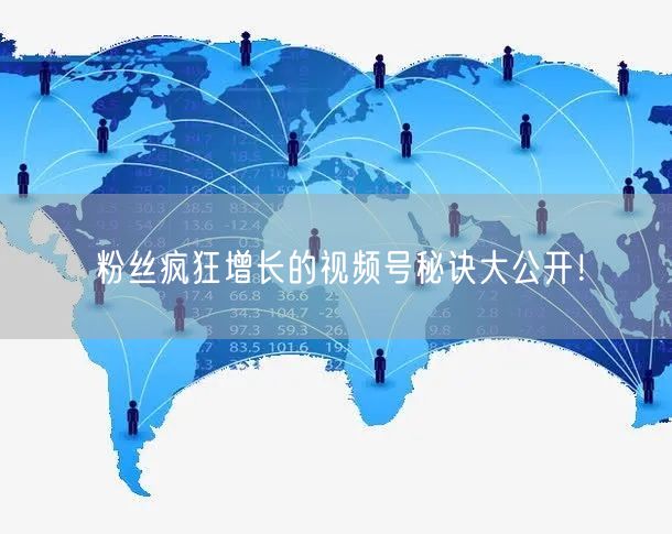 粉丝疯狂增长的视频号秘诀大公开！