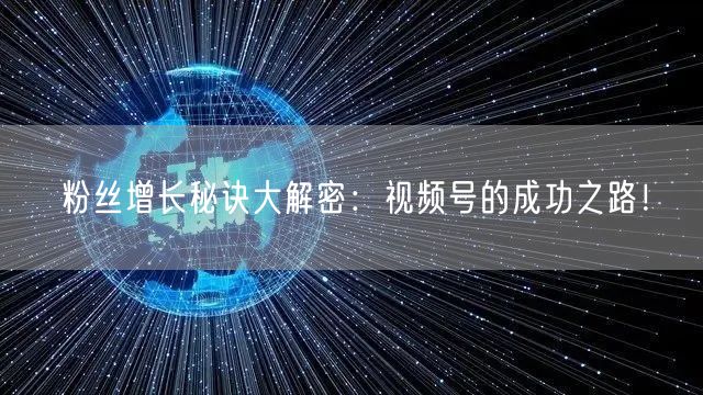 粉丝增长秘诀大解密：视频号的成功之路！