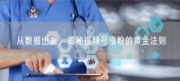从数据出发，揭秘视频号涨粉的黄金法则