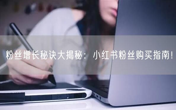粉丝增长秘诀大揭秘：小红书粉丝购买指南！
