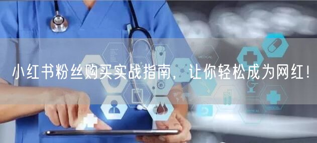 小红书粉丝购买实战指南，让你轻松成为网红！