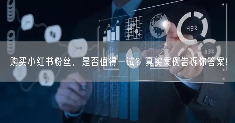 购买小红书粉丝，是否值得一试？真实案例告诉你答案！
