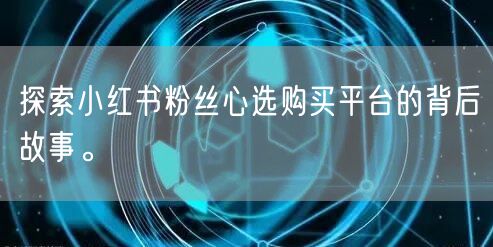 探索小红书粉丝心选购买平台的背后故事。