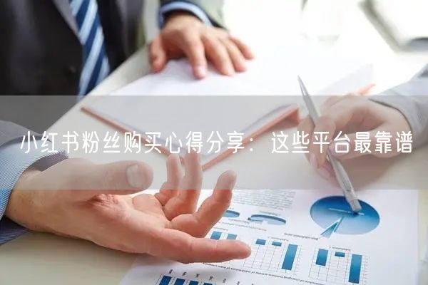 小红书粉丝购买心得分享：这些平台最靠谱